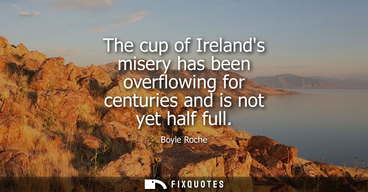 The cup of Irelands misery has been overflowing for centuries and is not yet half full