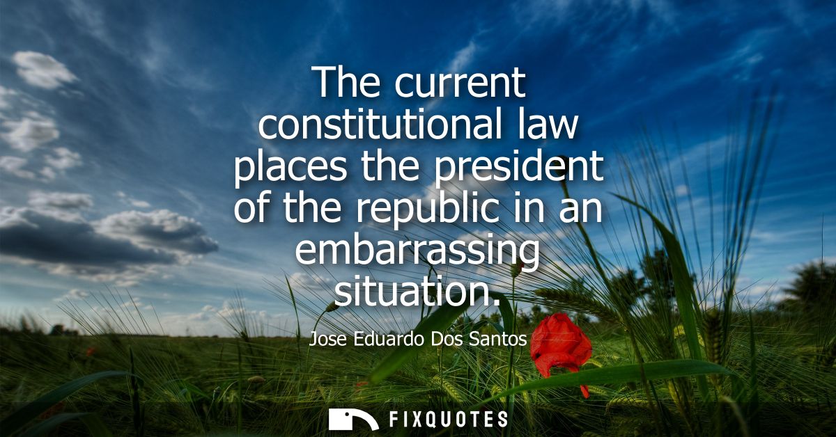 The current constitutional law places the president of the republic in an embarrassing situation
