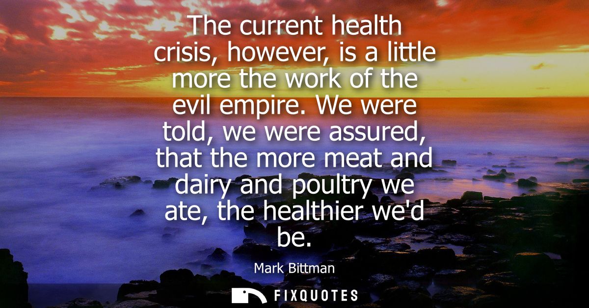 The current health crisis, however, is a little more the work of the evil empire. We were told, we were assured, that th