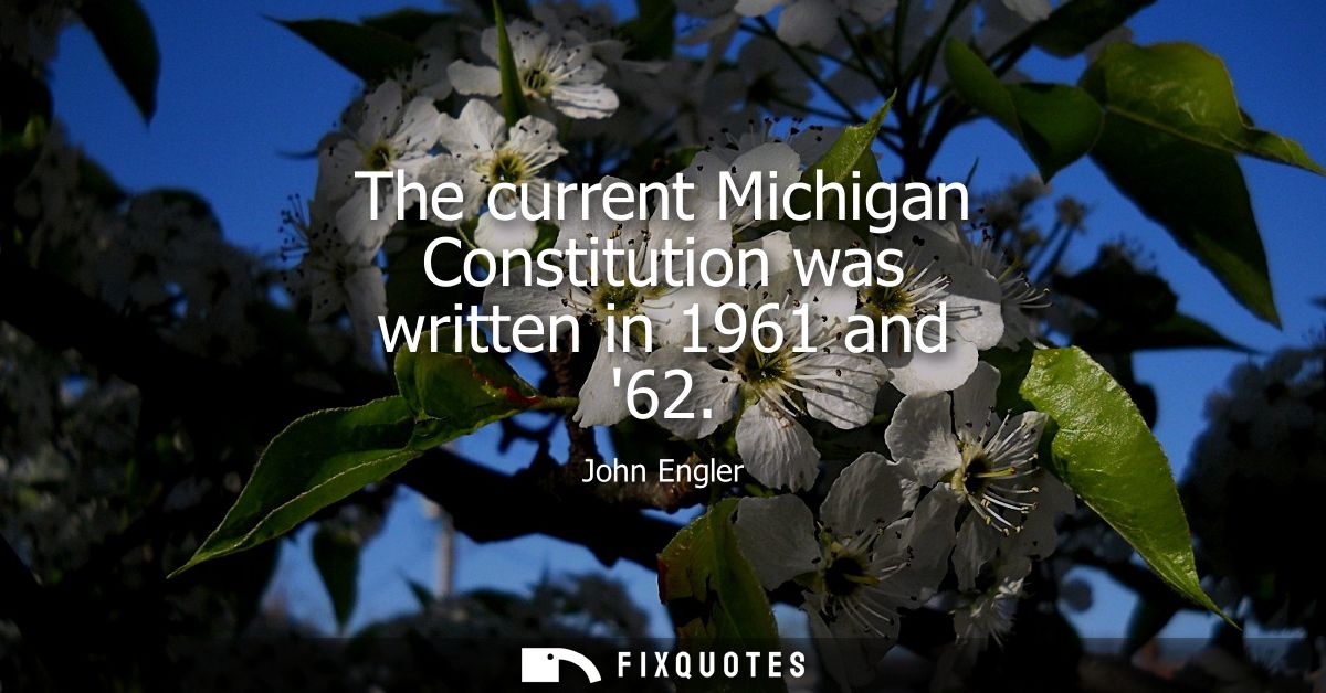 The current Michigan Constitution was written in 1961 and 62