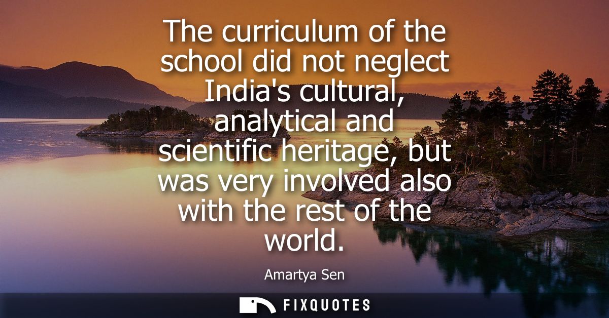 The curriculum of the school did not neglect Indias cultural, analytical and scientific heritage, but was very involved 