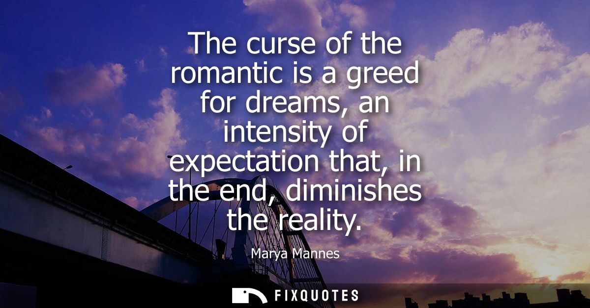 The curse of the romantic is a greed for dreams, an intensity of expectation that, in the end, diminishes the reality