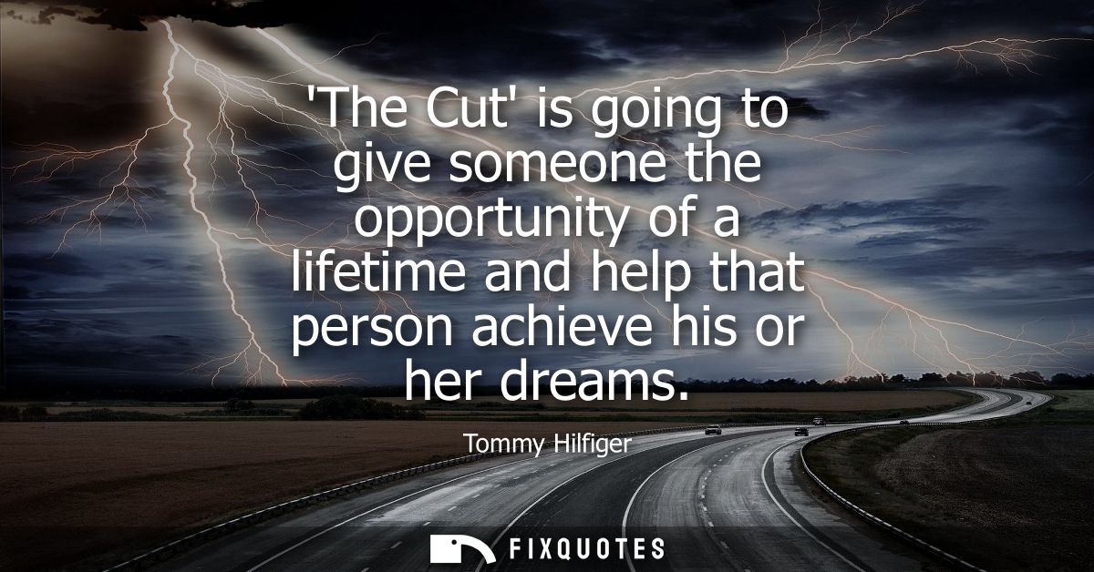The Cut is going to give someone the opportunity of a lifetime and help that person achieve his or her dreams