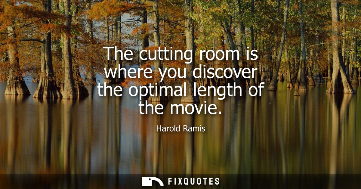 The cutting room is where you discover the optimal length of the movie