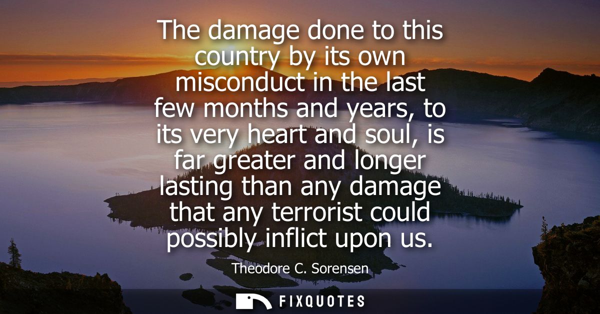 The damage done to this country by its own misconduct in the last few months and years, to its very heart and soul, is f