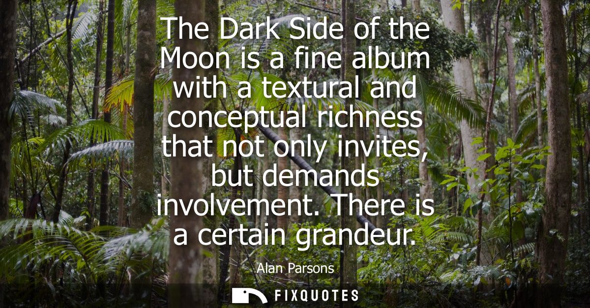 The Dark Side of the Moon is a fine album with a textural and conceptual richness that not only invites, but demands inv