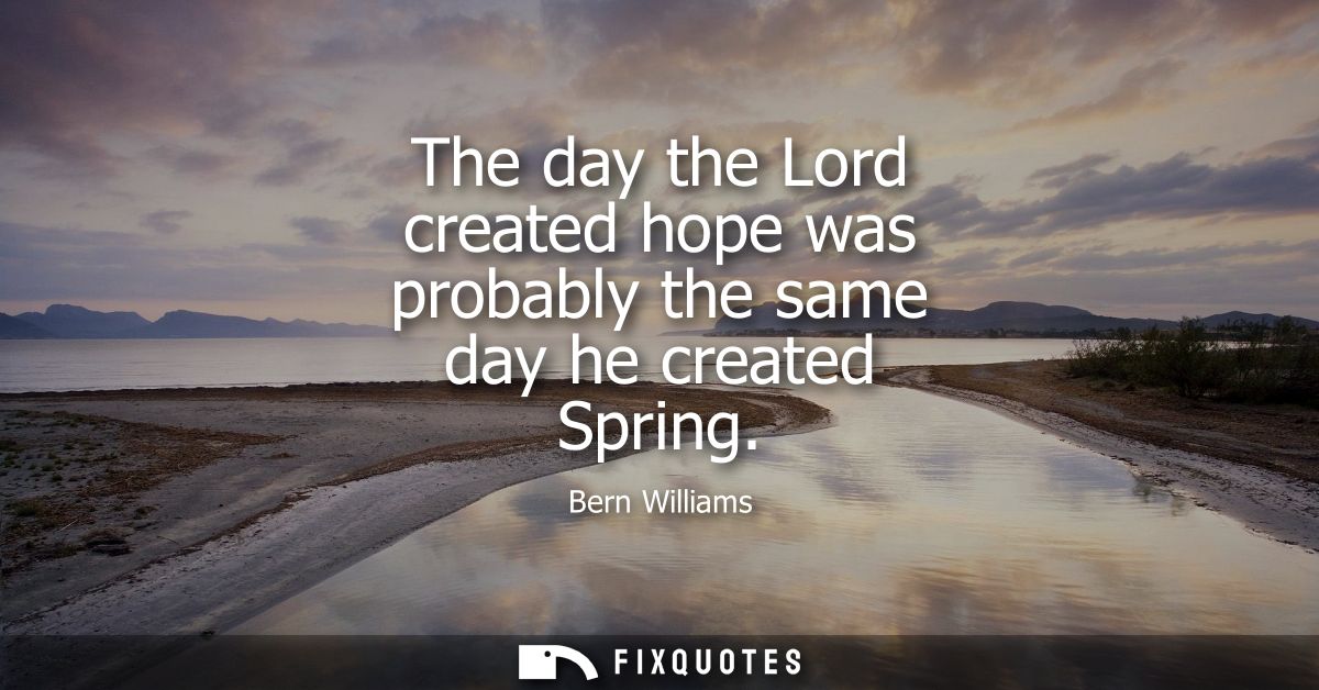 The day the Lord created hope was probably the same day he created Spring