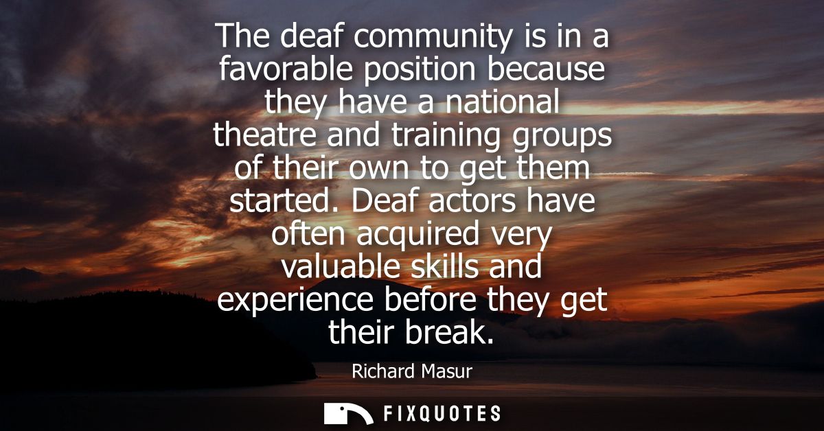 The deaf community is in a favorable position because they have a national theatre and training groups of their own to g