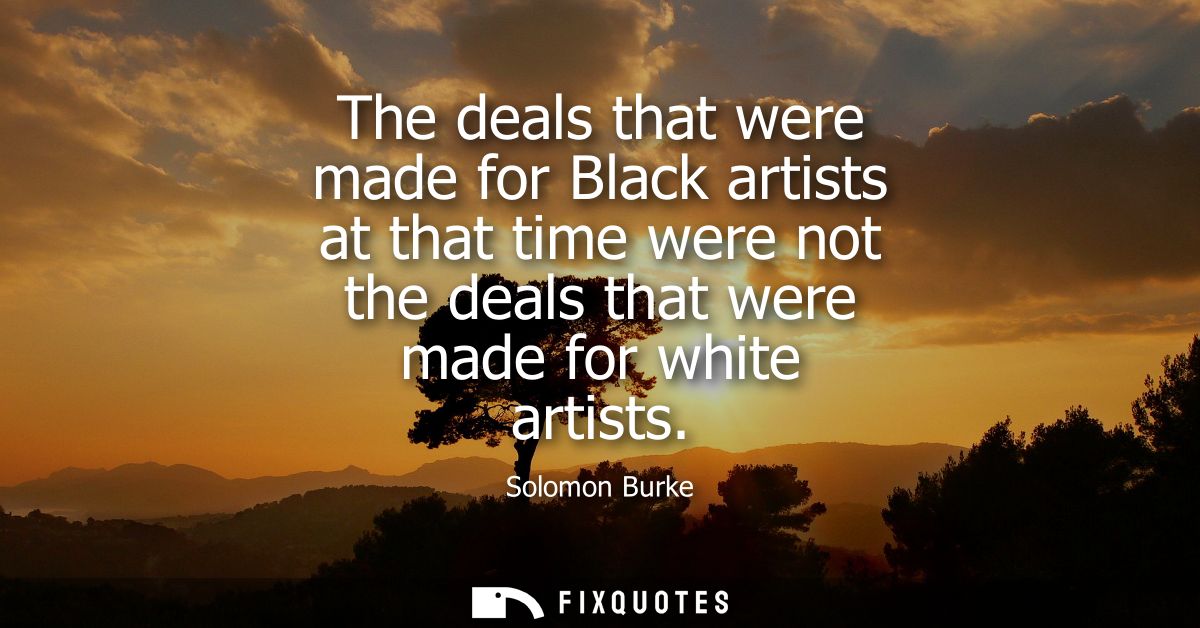 The deals that were made for Black artists at that time were not the deals that were made for white artists