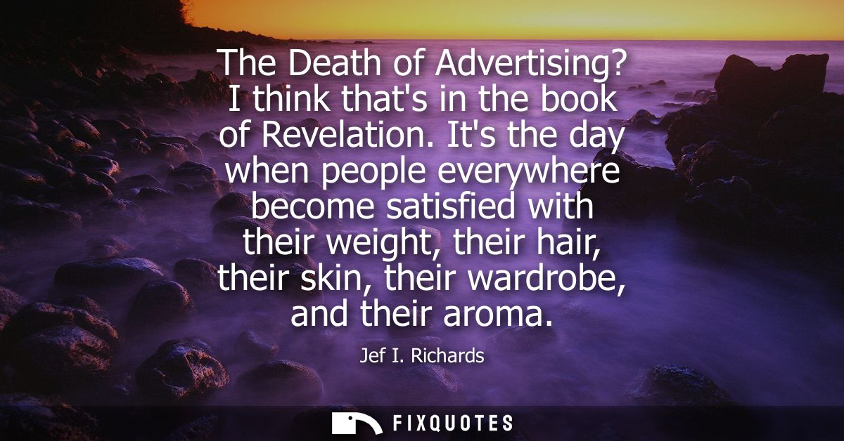 The Death of Advertising? I think thats in the book of Revelation. Its the day when people everywhere become satisfied w