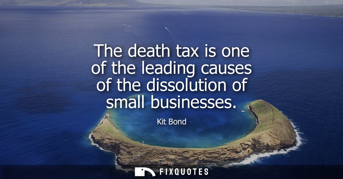 The death tax is one of the leading causes of the dissolution of small businesses