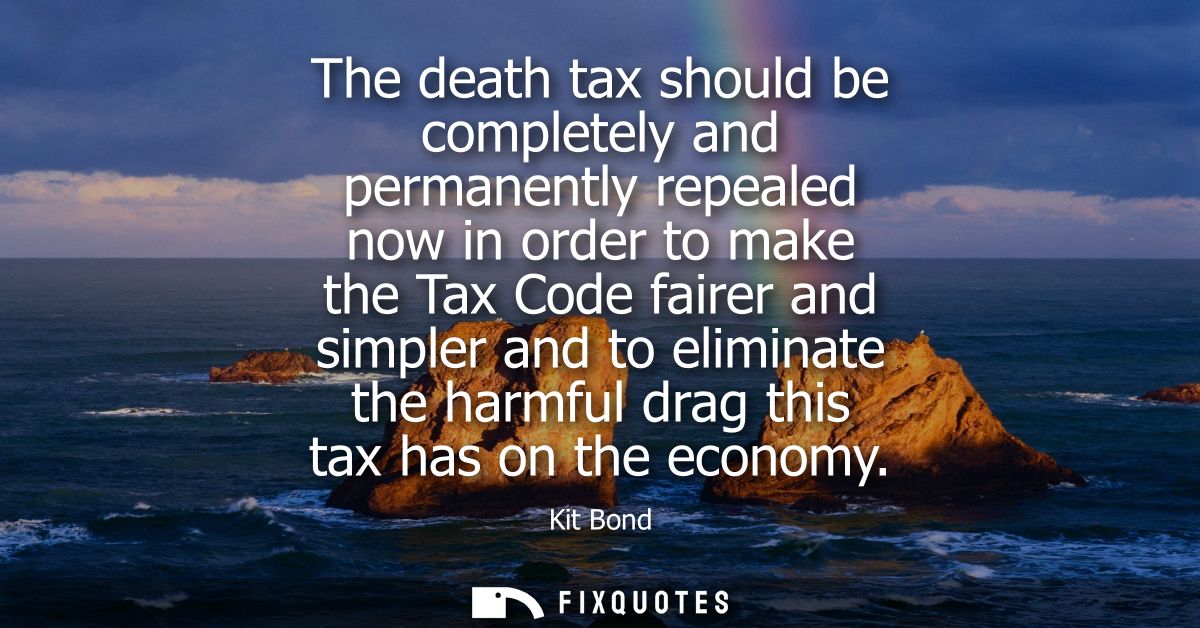 The death tax should be completely and permanently repealed now in order to make the Tax Code fairer and simpler and to 