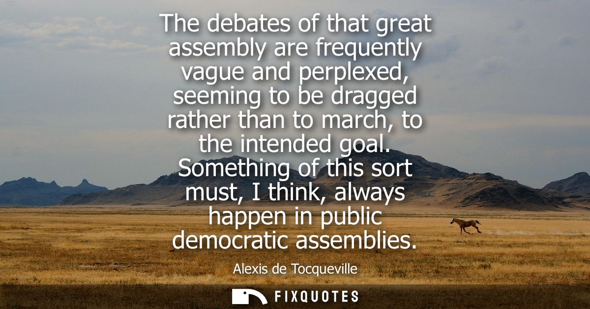 The debates of that great assembly are frequently vague and perplexed, seeming to be dragged rather than to march, to th