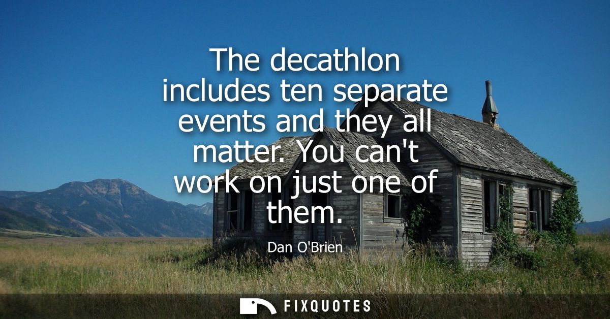 The decathlon includes ten separate events and they all matter. You cant work on just one of them