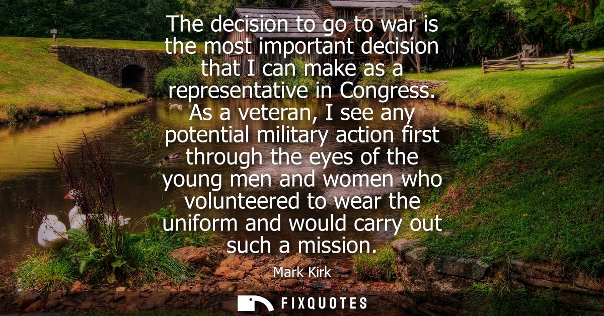 The decision to go to war is the most important decision that I can make as a representative in Congress.