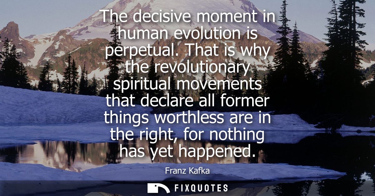 The decisive moment in human evolution is perpetual. That is why the revolutionary spiritual movements that declare all 