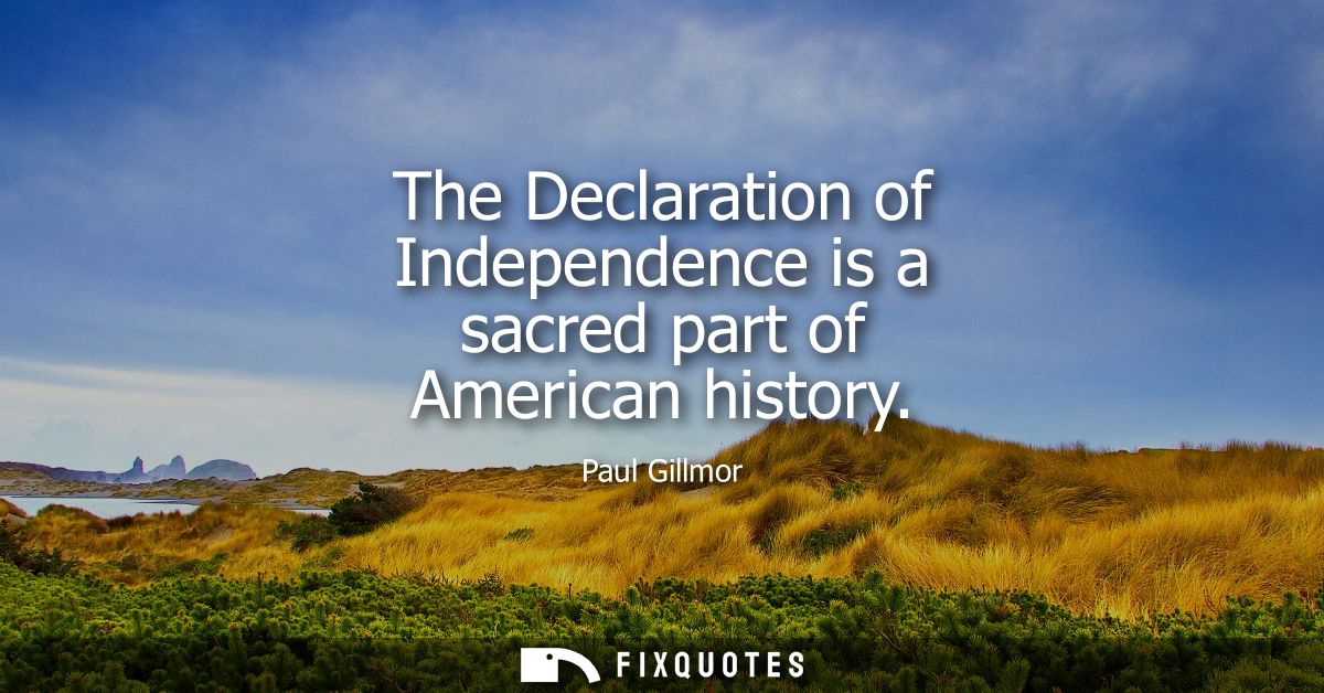 The Declaration of Independence is a sacred part of American history
