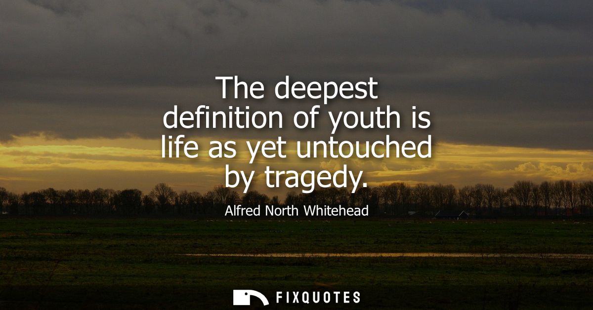 The deepest definition of youth is life as yet untouched by tragedy