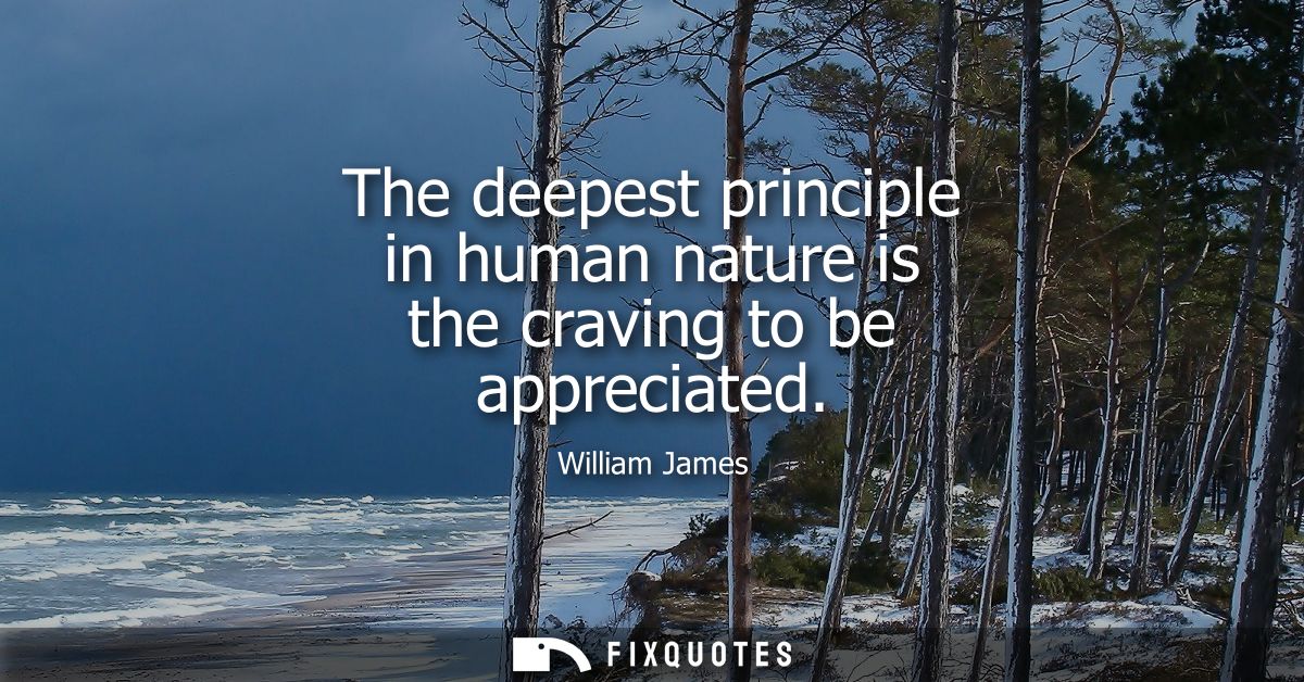 The deepest principle in human nature is the craving to be appreciated