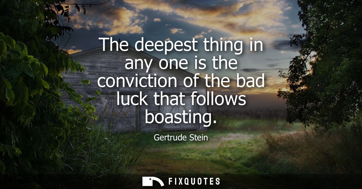 The deepest thing in any one is the conviction of the bad luck that follows boasting