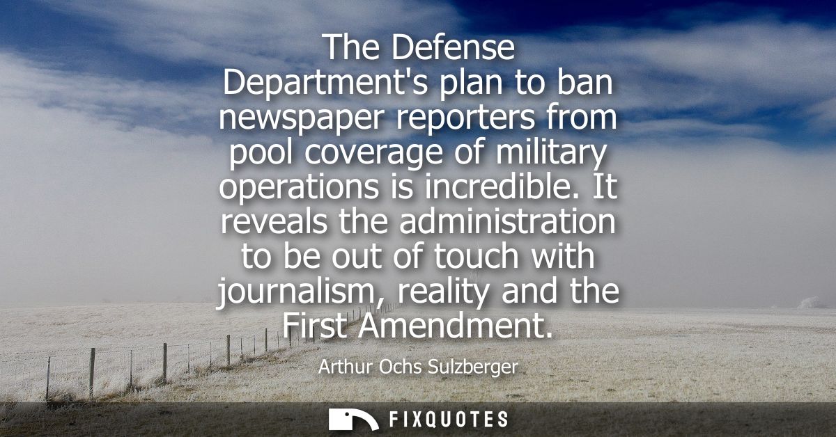 The Defense Departments plan to ban newspaper reporters from pool coverage of military operations is incredible.