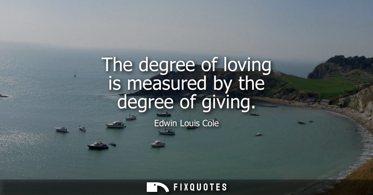 The degree of loving is measured by the degree of giving
