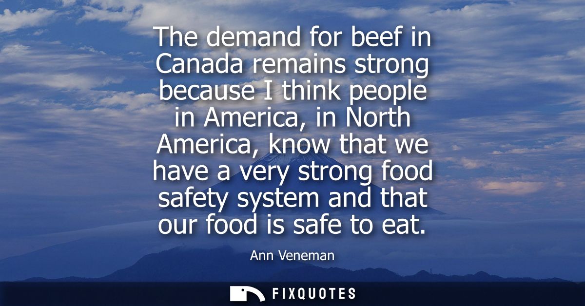 The demand for beef in Canada remains strong because I think people in America, in North America, know that we have a ve
