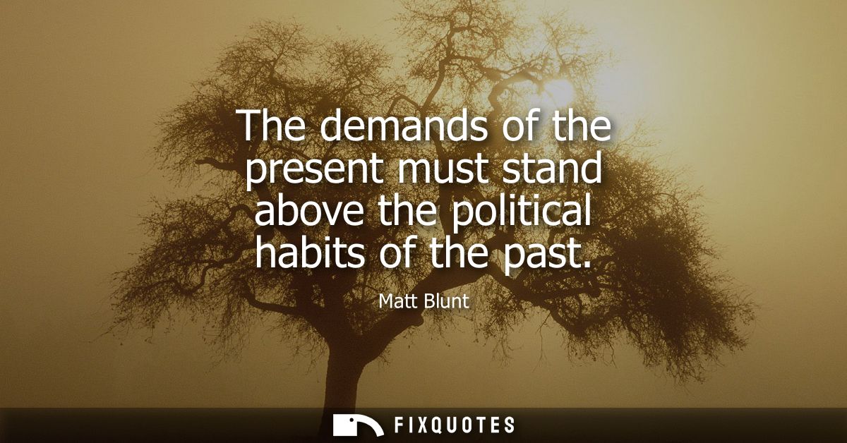 The demands of the present must stand above the political habits of the past