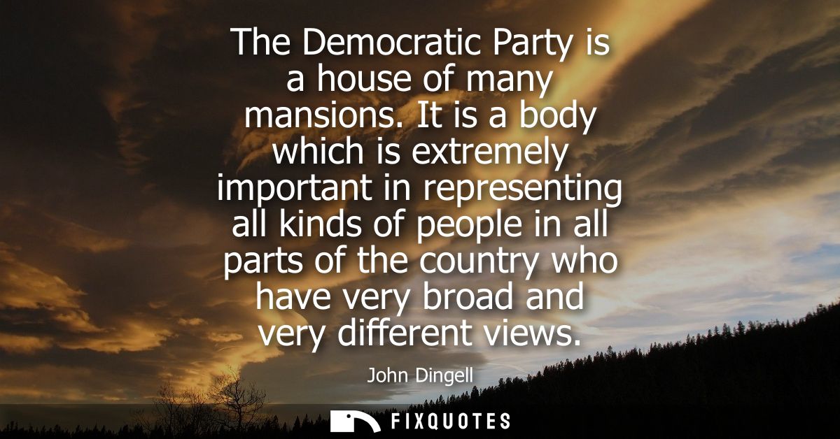 The Democratic Party is a house of many mansions. It is a body which is extremely important in representing all kinds of
