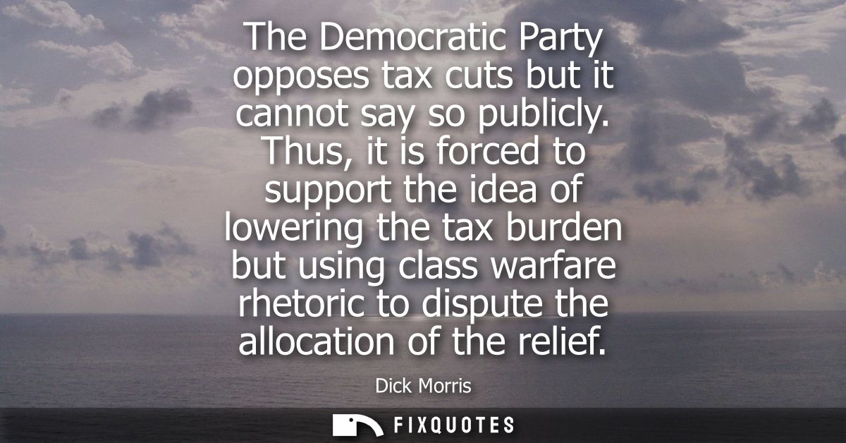 The Democratic Party opposes tax cuts but it cannot say so publicly. Thus, it is forced to support the idea of lowering 