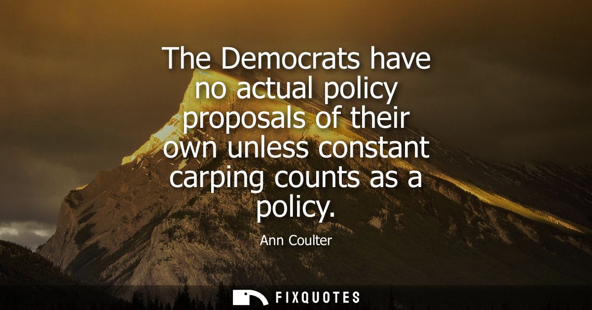 The Democrats have no actual policy proposals of their own unless constant carping counts as a policy