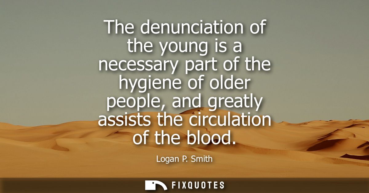The denunciation of the young is a necessary part of the hygiene of older people, and greatly assists the circulation of