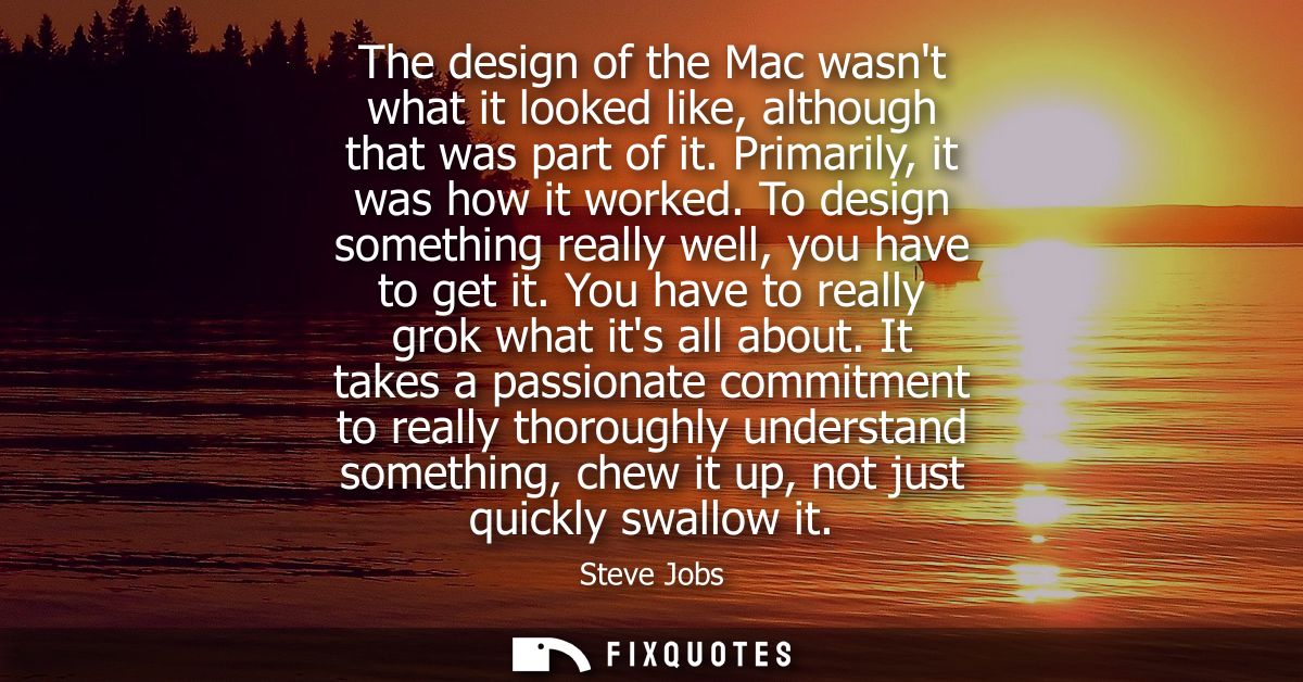 The design of the Mac wasnt what it looked like, although that was part of it. Primarily, it was how it worked.