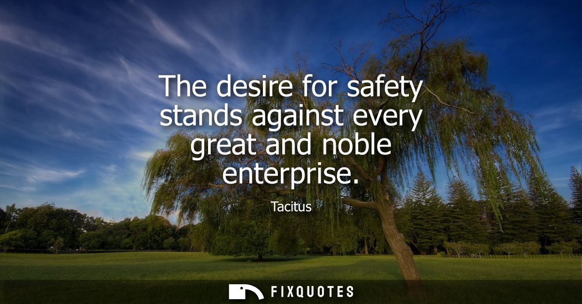 The desire for safety stands against every great and noble enterprise