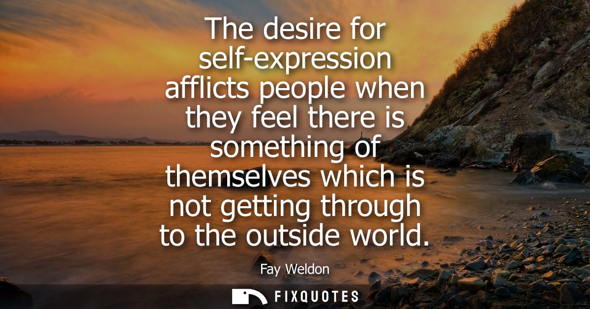 The desire for self-expression afflicts people when they feel there is something of themselves which is not getting thro