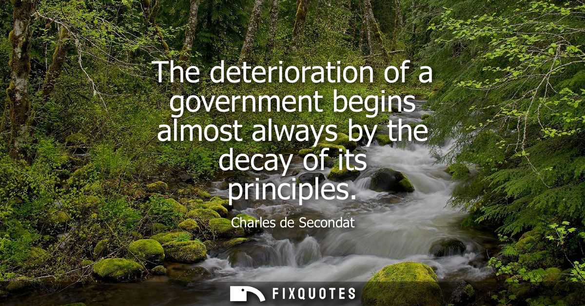 The deterioration of a government begins almost always by the decay of its principles