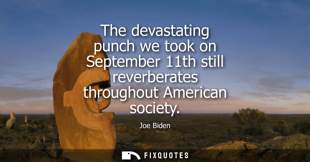 The devastating punch we took on September 11th still reverberates throughout American society - Joe Biden