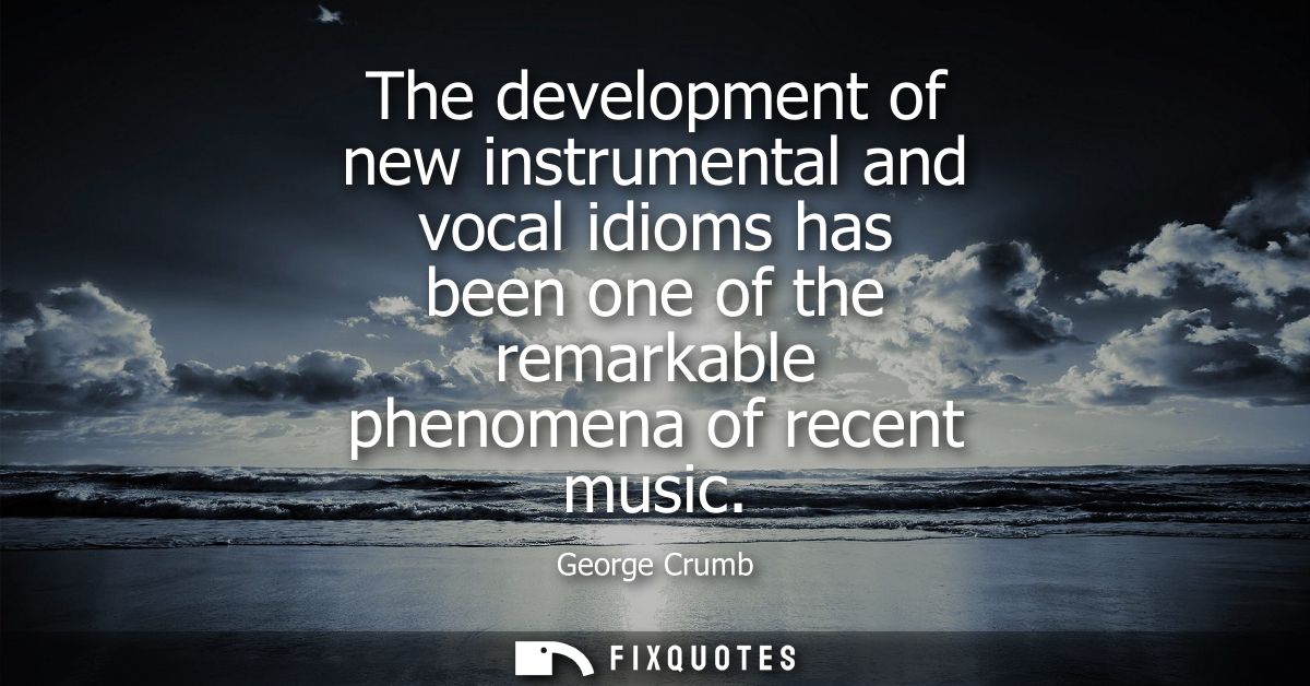 The development of new instrumental and vocal idioms has been one of the remarkable phenomena of recent music