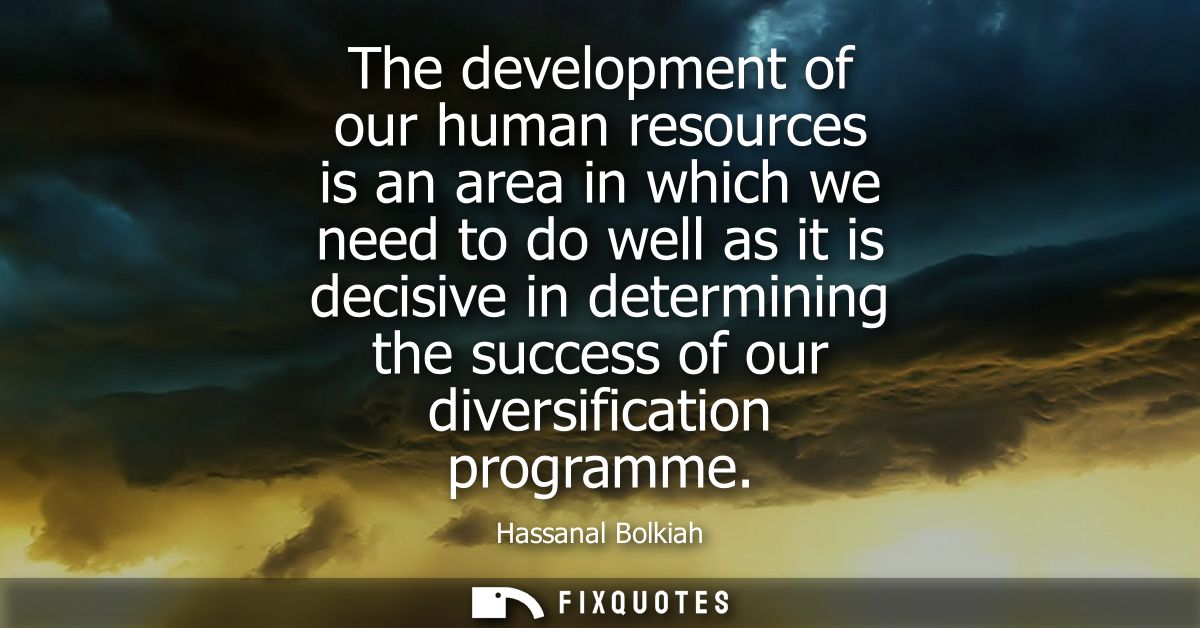 The development of our human resources is an area in which we need to do well as it is decisive in determining the succe