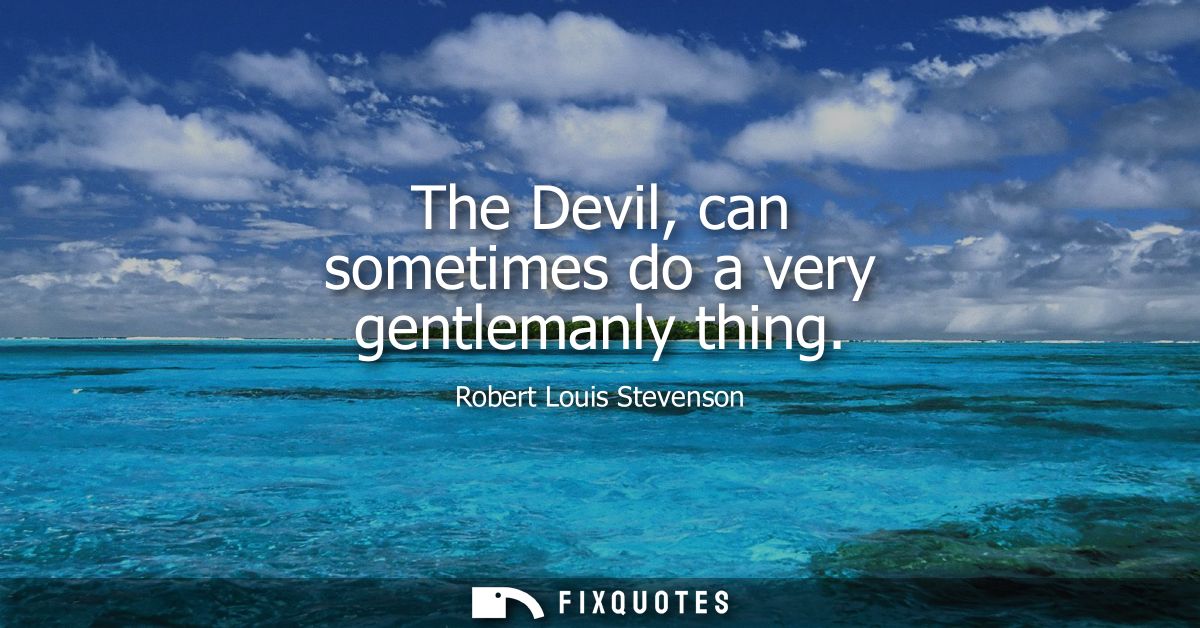 The Devil, can sometimes do a very gentlemanly thing
