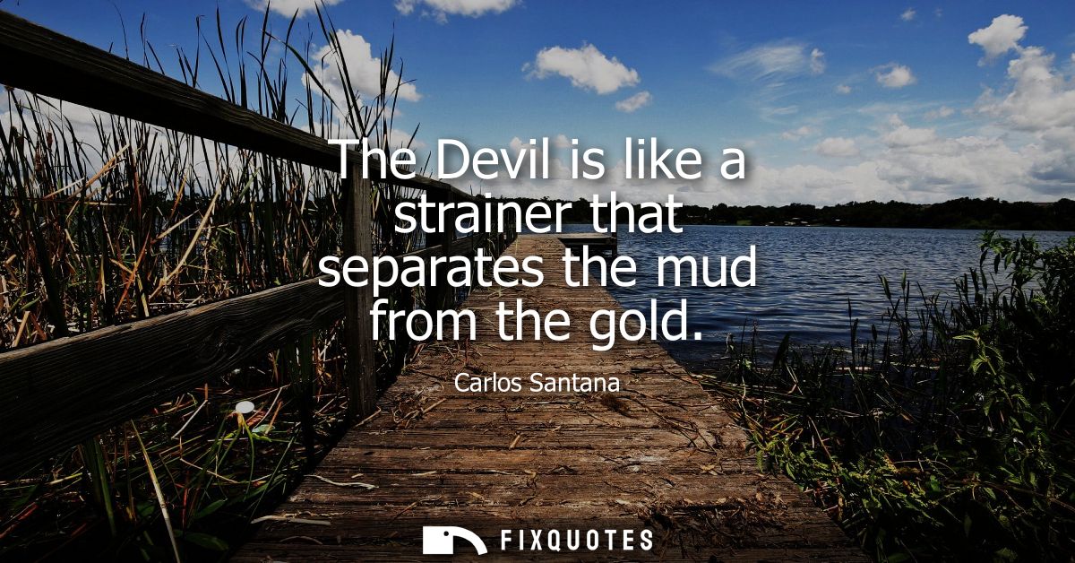 The Devil is like a strainer that separates the mud from the gold
