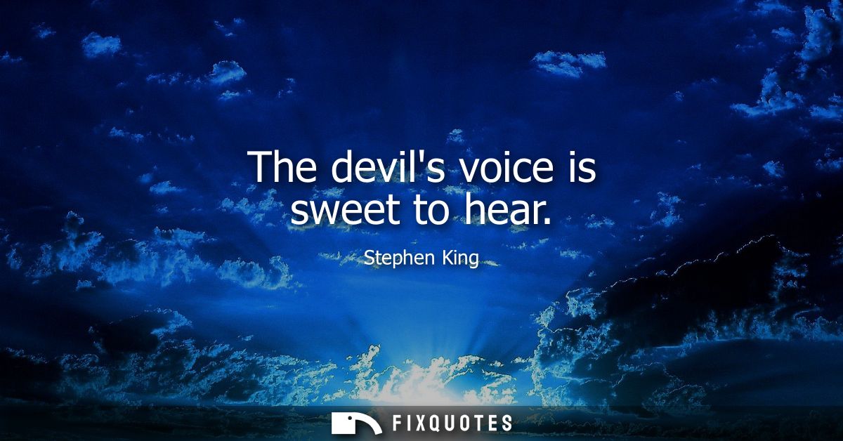 The devils voice is sweet to hear