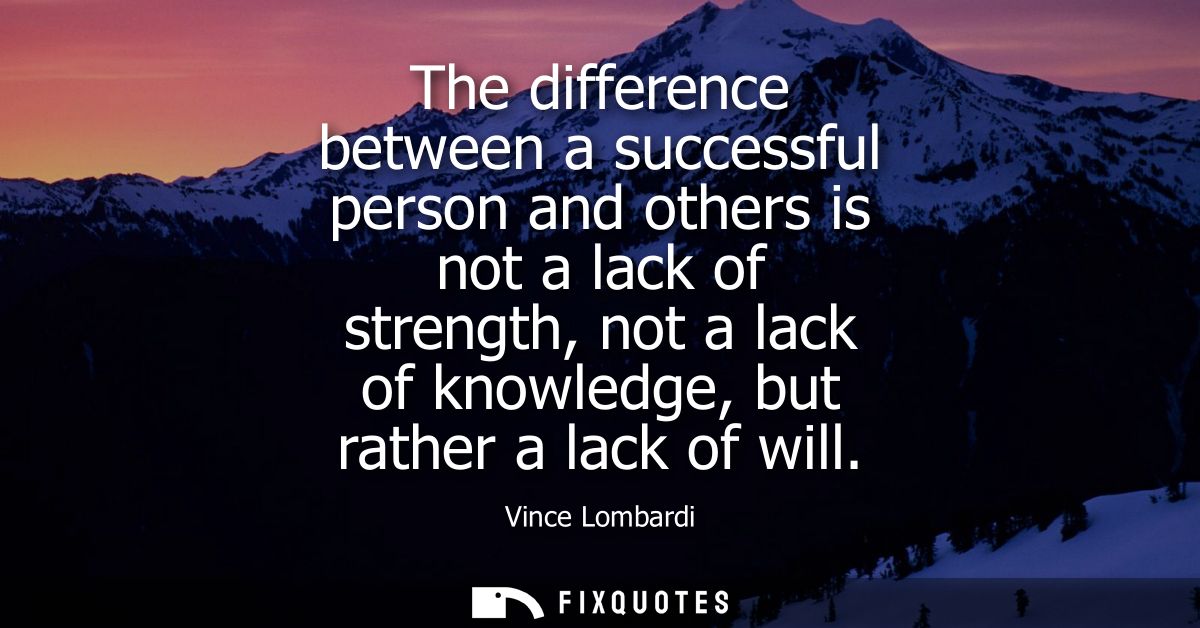 The difference between a successful person and others is not a lack of strength, not a lack of knowledge, but rather a l