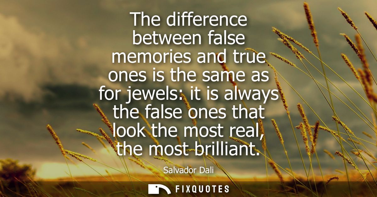 The difference between false memories and true ones is the same as for jewels: it is always the false ones that look the