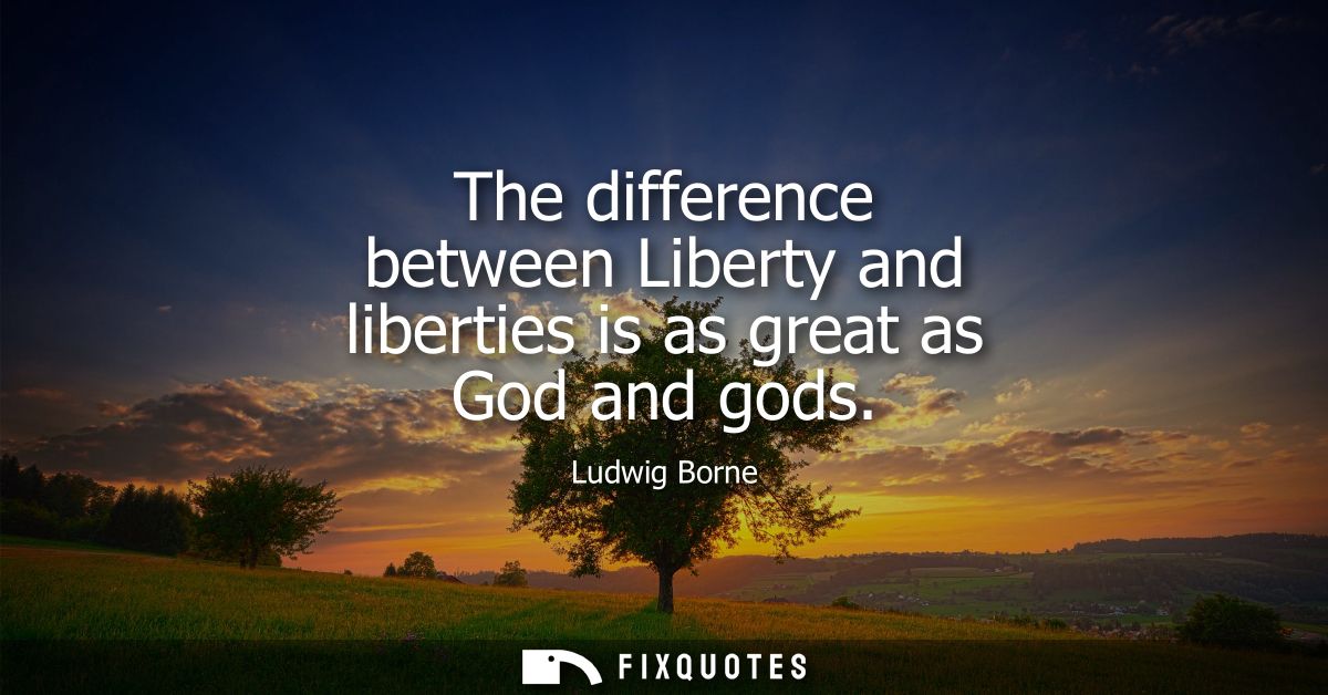 The difference between Liberty and liberties is as great as God and gods