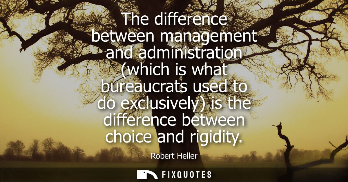 The difference between management and administration (which is what bureaucrats used to do exclusively) is the differenc