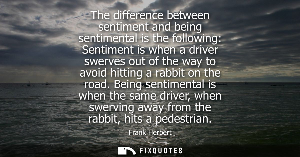 The difference between sentiment and being sentimental is the following: Sentiment is when a driver swerves out of the w