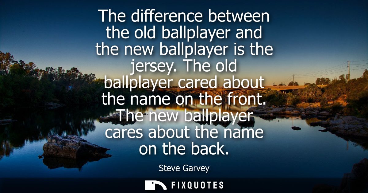 The difference between the old ballplayer and the new ballplayer is the jersey. The old ballplayer cared about the name 