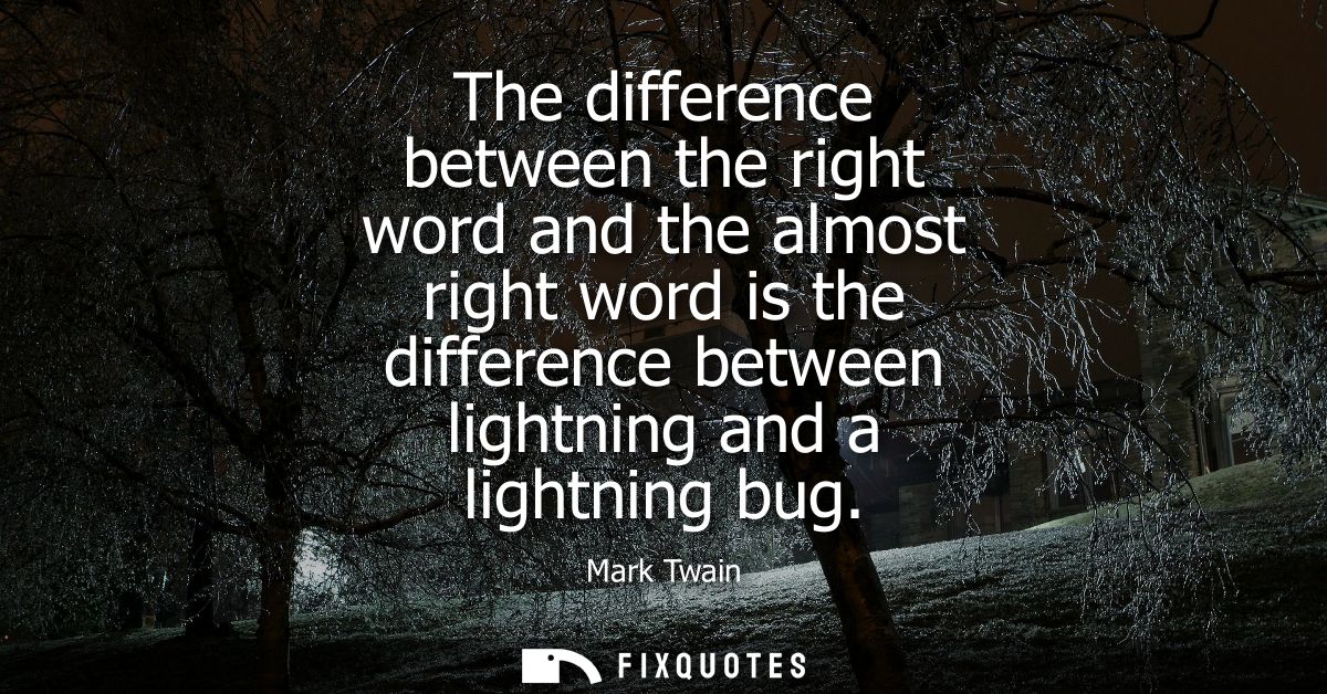 The difference between the right word and the almost right word is the difference between lightning and a lightning bug