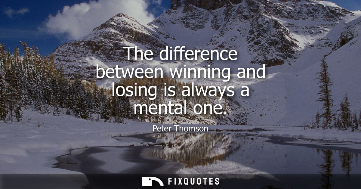 The difference between winning and losing is always a mental one